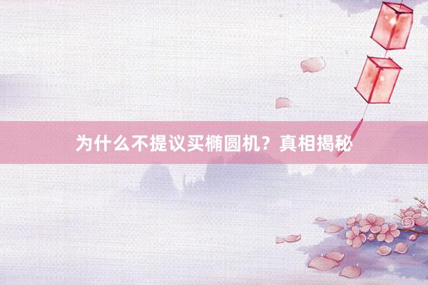为什么不提议买椭圆机？真相揭秘