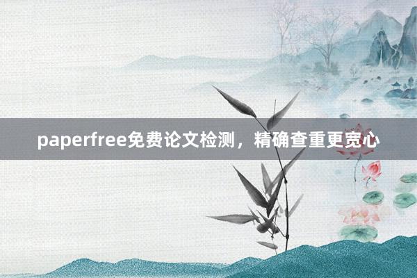 paperfree免费论文检测，精确查重更宽心
